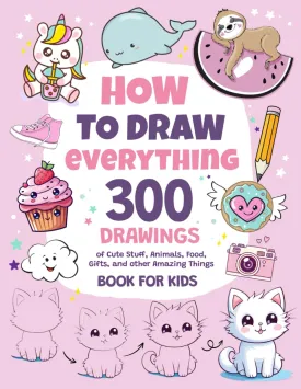 How To Draw Everything: 300 Drawings of Cute Stuff, Animals, Food, Gifts, and other Amazing Things | Book For Kids Paperback  November 18, 2023